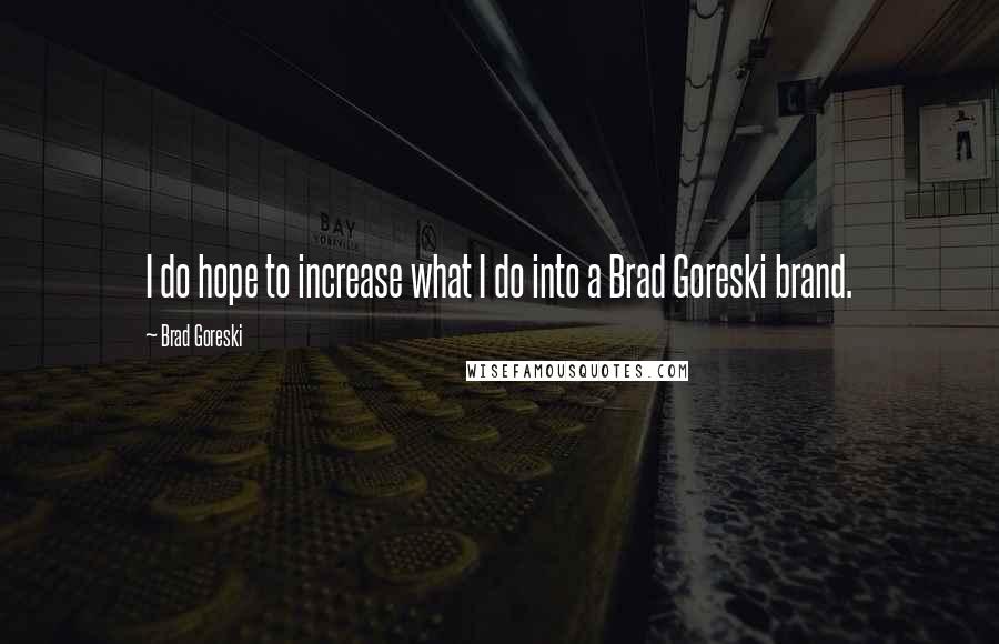 Brad Goreski Quotes: I do hope to increase what I do into a Brad Goreski brand.