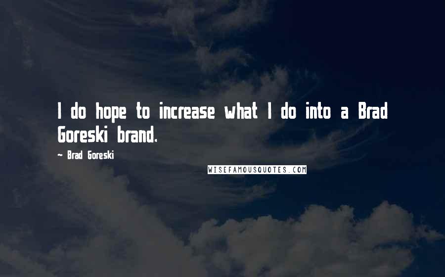 Brad Goreski Quotes: I do hope to increase what I do into a Brad Goreski brand.