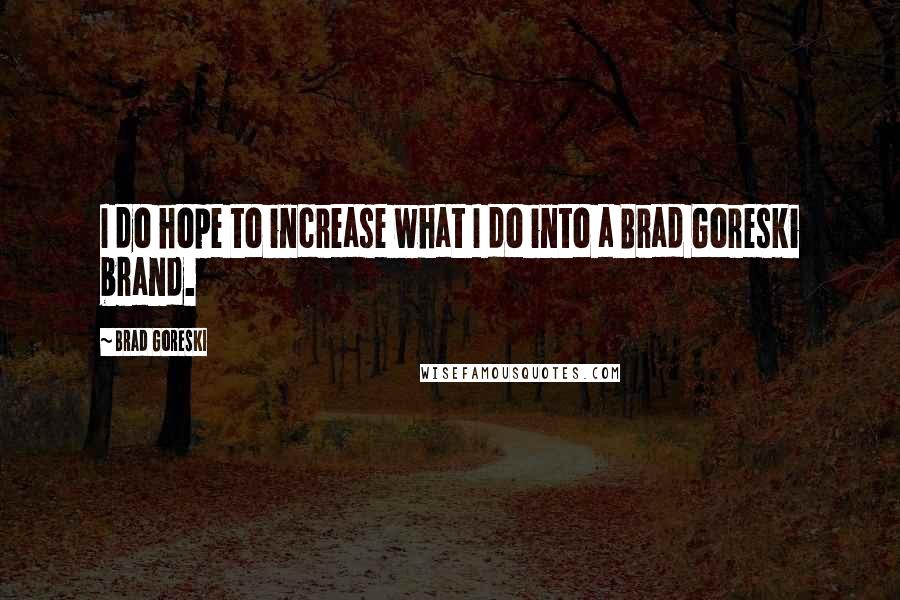 Brad Goreski Quotes: I do hope to increase what I do into a Brad Goreski brand.