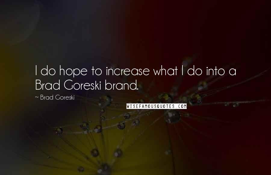 Brad Goreski Quotes: I do hope to increase what I do into a Brad Goreski brand.