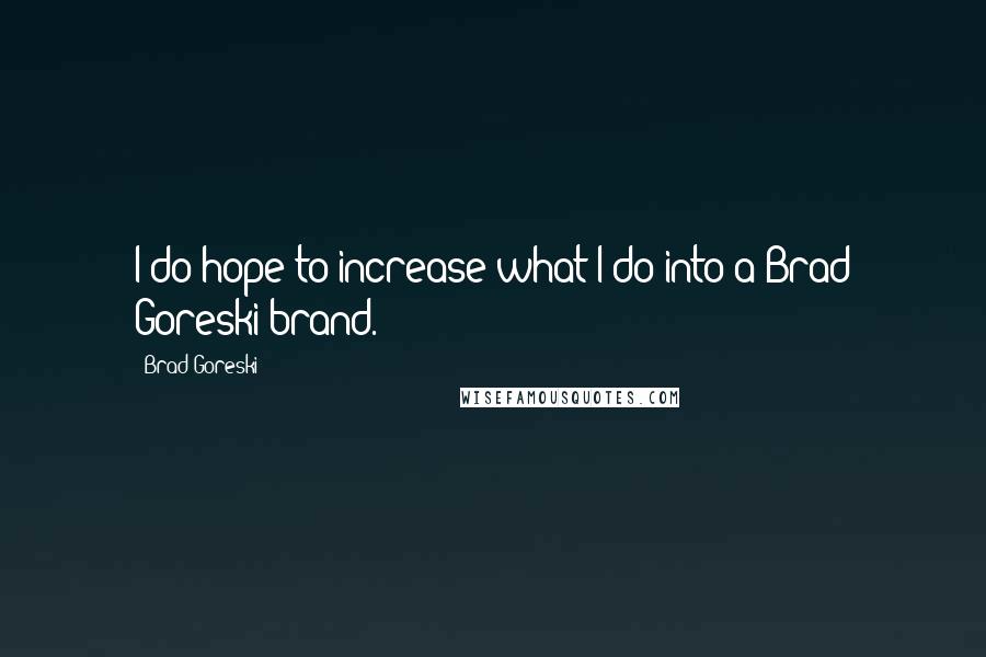 Brad Goreski Quotes: I do hope to increase what I do into a Brad Goreski brand.