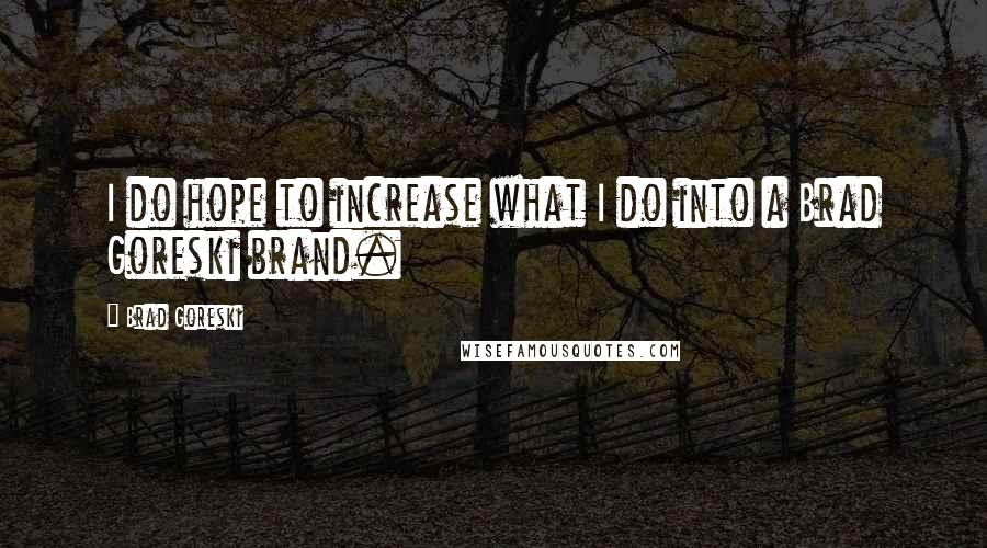 Brad Goreski Quotes: I do hope to increase what I do into a Brad Goreski brand.