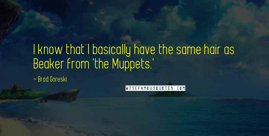 Brad Goreski Quotes: I know that I basically have the same hair as Beaker from 'the Muppets.'