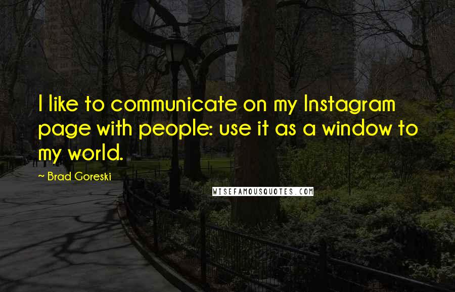 Brad Goreski Quotes: I like to communicate on my Instagram page with people: use it as a window to my world.