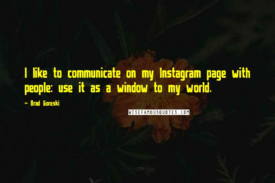 Brad Goreski Quotes: I like to communicate on my Instagram page with people: use it as a window to my world.
