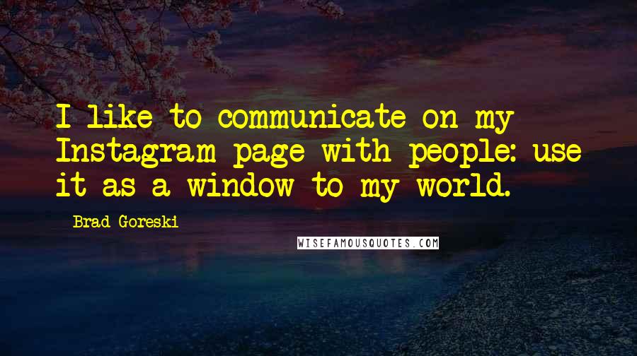 Brad Goreski Quotes: I like to communicate on my Instagram page with people: use it as a window to my world.
