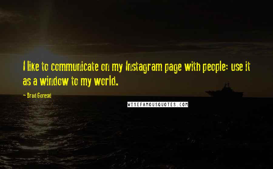 Brad Goreski Quotes: I like to communicate on my Instagram page with people: use it as a window to my world.