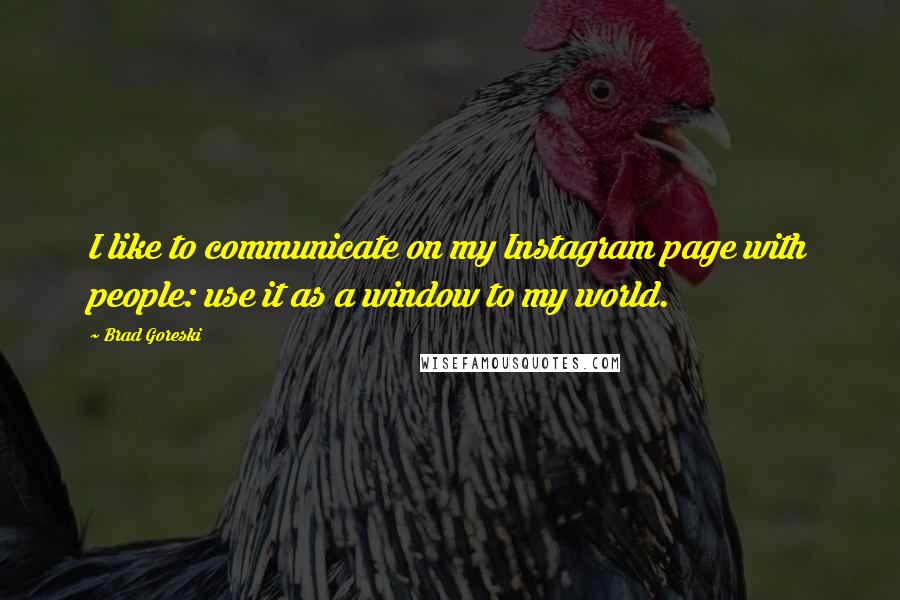 Brad Goreski Quotes: I like to communicate on my Instagram page with people: use it as a window to my world.