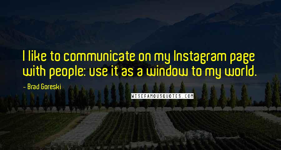 Brad Goreski Quotes: I like to communicate on my Instagram page with people: use it as a window to my world.