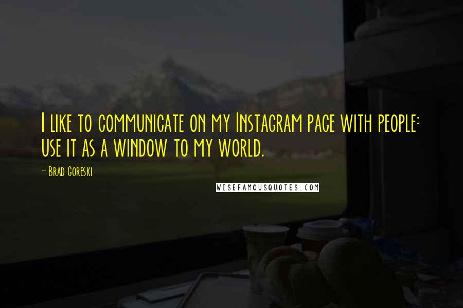 Brad Goreski Quotes: I like to communicate on my Instagram page with people: use it as a window to my world.