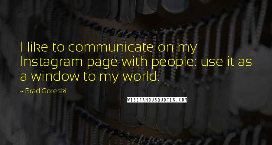 Brad Goreski Quotes: I like to communicate on my Instagram page with people: use it as a window to my world.