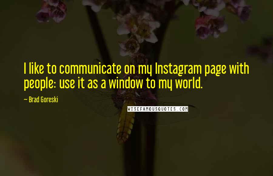 Brad Goreski Quotes: I like to communicate on my Instagram page with people: use it as a window to my world.