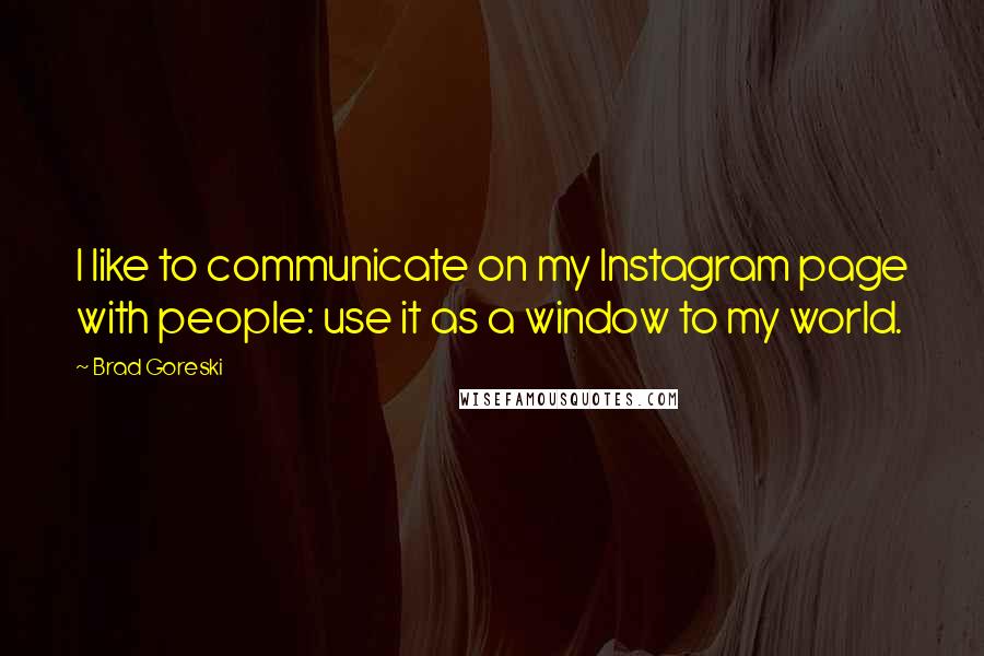 Brad Goreski Quotes: I like to communicate on my Instagram page with people: use it as a window to my world.
