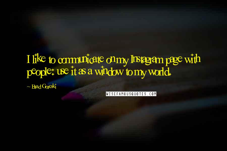Brad Goreski Quotes: I like to communicate on my Instagram page with people: use it as a window to my world.