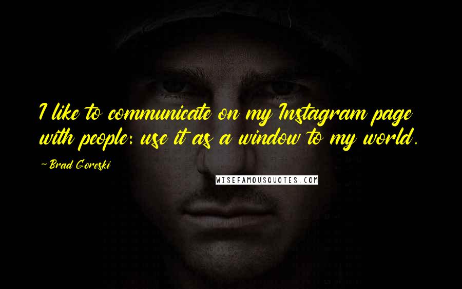 Brad Goreski Quotes: I like to communicate on my Instagram page with people: use it as a window to my world.