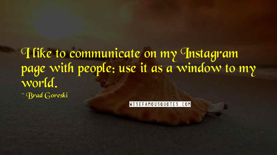 Brad Goreski Quotes: I like to communicate on my Instagram page with people: use it as a window to my world.
