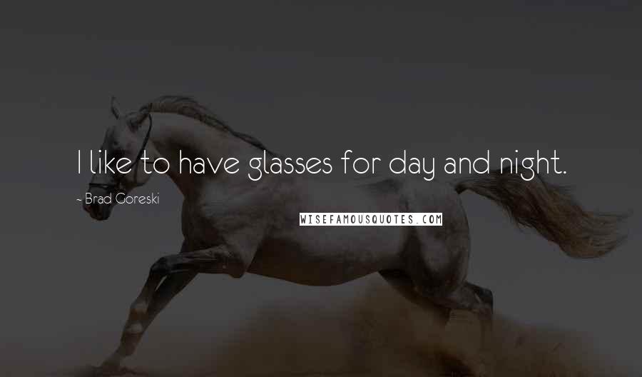 Brad Goreski Quotes: I like to have glasses for day and night.