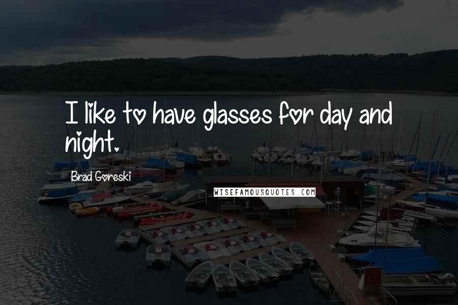 Brad Goreski Quotes: I like to have glasses for day and night.