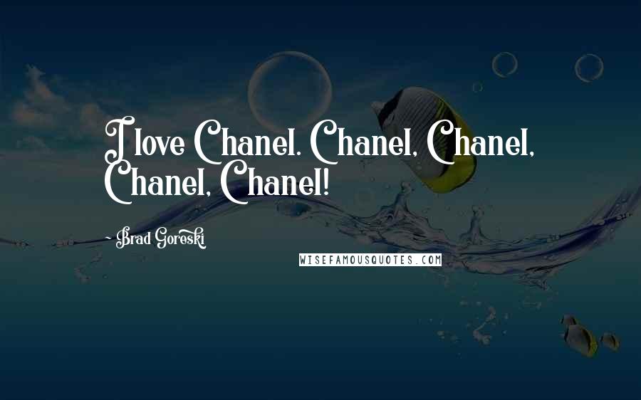 Brad Goreski Quotes: I love Chanel. Chanel, Chanel, Chanel, Chanel!
