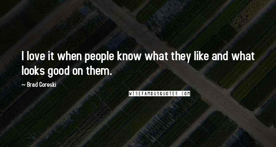 Brad Goreski Quotes: I love it when people know what they like and what looks good on them.