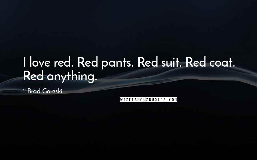 Brad Goreski Quotes: I love red. Red pants. Red suit. Red coat. Red anything.