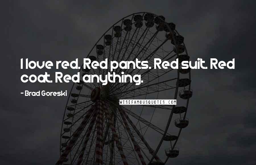 Brad Goreski Quotes: I love red. Red pants. Red suit. Red coat. Red anything.