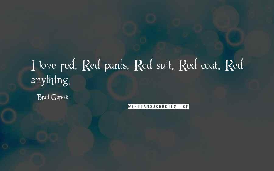 Brad Goreski Quotes: I love red. Red pants. Red suit. Red coat. Red anything.
