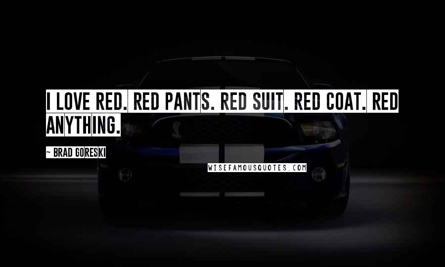 Brad Goreski Quotes: I love red. Red pants. Red suit. Red coat. Red anything.