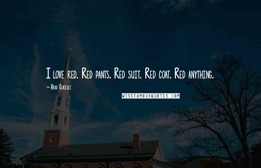 Brad Goreski Quotes: I love red. Red pants. Red suit. Red coat. Red anything.