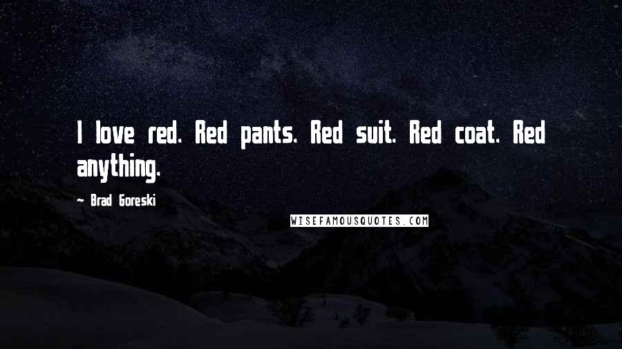 Brad Goreski Quotes: I love red. Red pants. Red suit. Red coat. Red anything.