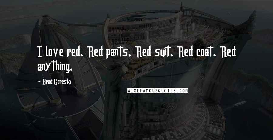 Brad Goreski Quotes: I love red. Red pants. Red suit. Red coat. Red anything.