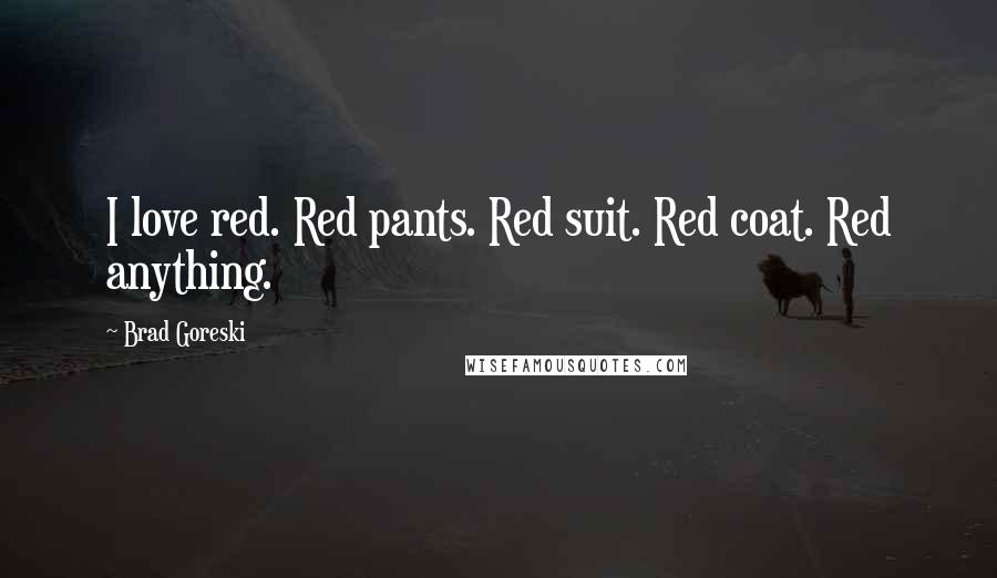 Brad Goreski Quotes: I love red. Red pants. Red suit. Red coat. Red anything.