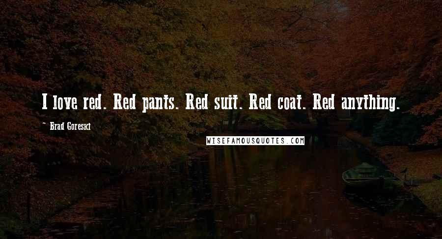Brad Goreski Quotes: I love red. Red pants. Red suit. Red coat. Red anything.