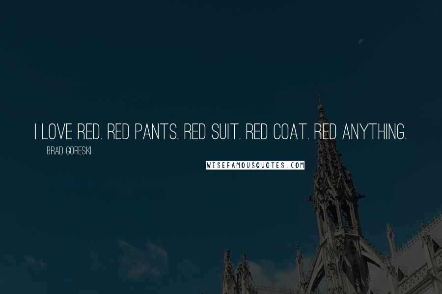 Brad Goreski Quotes: I love red. Red pants. Red suit. Red coat. Red anything.