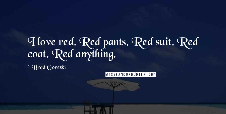 Brad Goreski Quotes: I love red. Red pants. Red suit. Red coat. Red anything.
