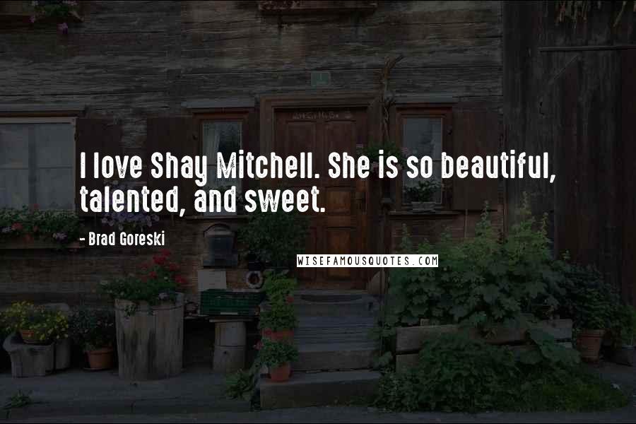 Brad Goreski Quotes: I love Shay Mitchell. She is so beautiful, talented, and sweet.