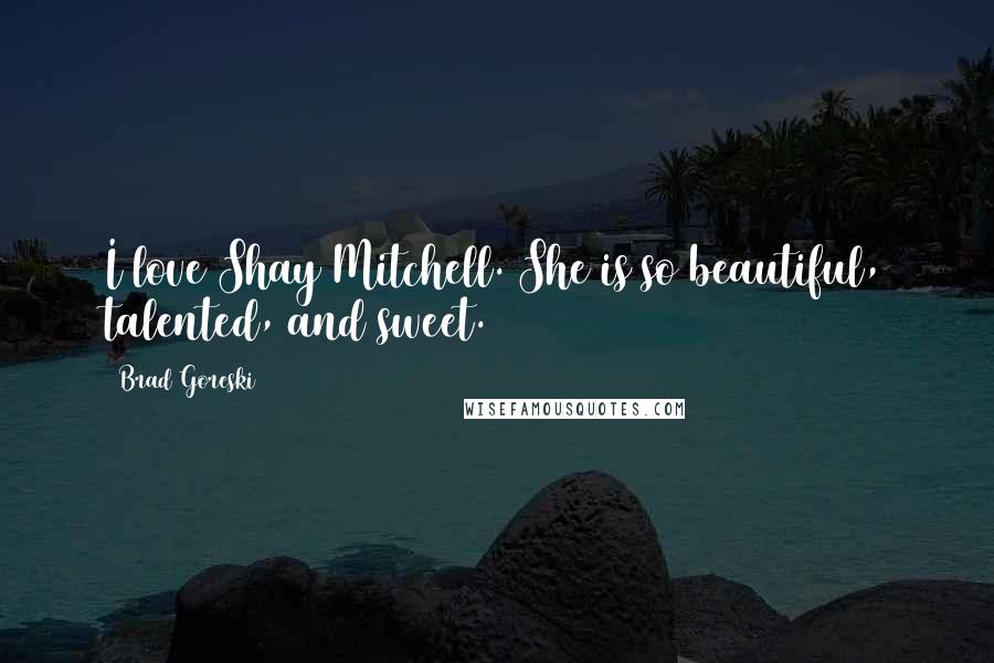 Brad Goreski Quotes: I love Shay Mitchell. She is so beautiful, talented, and sweet.