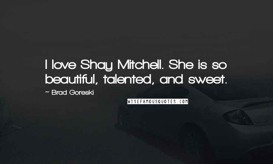 Brad Goreski Quotes: I love Shay Mitchell. She is so beautiful, talented, and sweet.