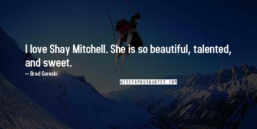 Brad Goreski Quotes: I love Shay Mitchell. She is so beautiful, talented, and sweet.