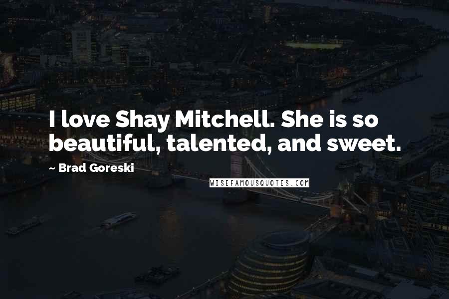 Brad Goreski Quotes: I love Shay Mitchell. She is so beautiful, talented, and sweet.