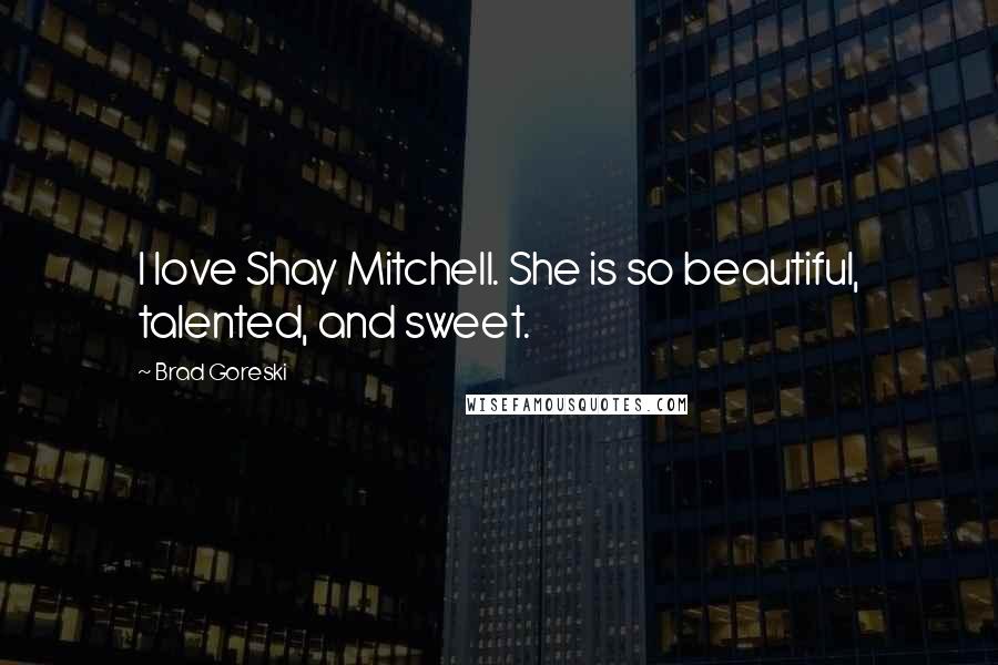 Brad Goreski Quotes: I love Shay Mitchell. She is so beautiful, talented, and sweet.