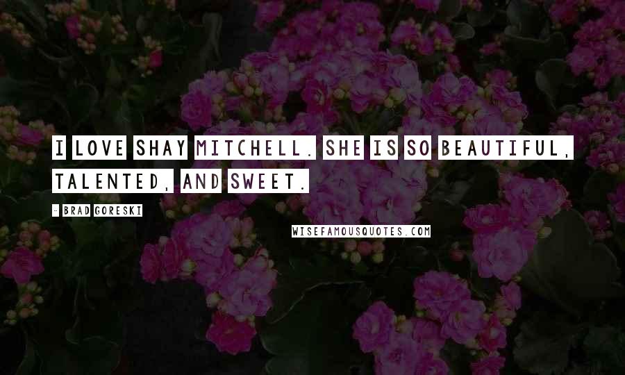 Brad Goreski Quotes: I love Shay Mitchell. She is so beautiful, talented, and sweet.