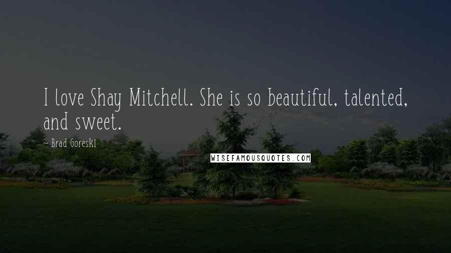 Brad Goreski Quotes: I love Shay Mitchell. She is so beautiful, talented, and sweet.