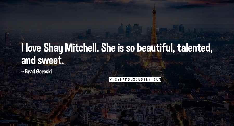 Brad Goreski Quotes: I love Shay Mitchell. She is so beautiful, talented, and sweet.