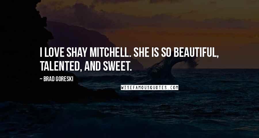 Brad Goreski Quotes: I love Shay Mitchell. She is so beautiful, talented, and sweet.