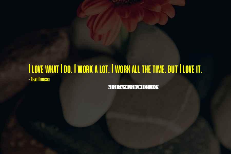 Brad Goreski Quotes: I love what I do. I work a lot, I work all the time, but I love it.