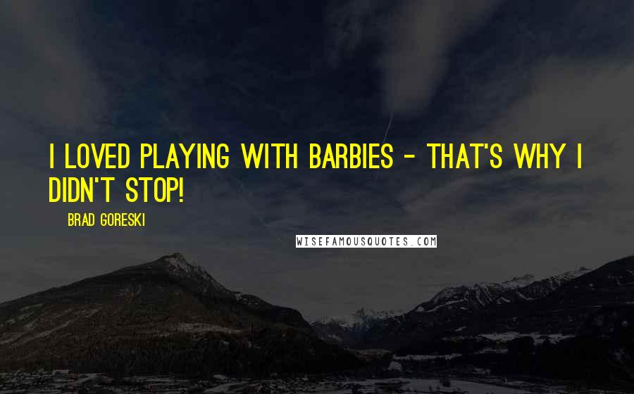 Brad Goreski Quotes: I loved playing with Barbies - that's why I didn't stop!