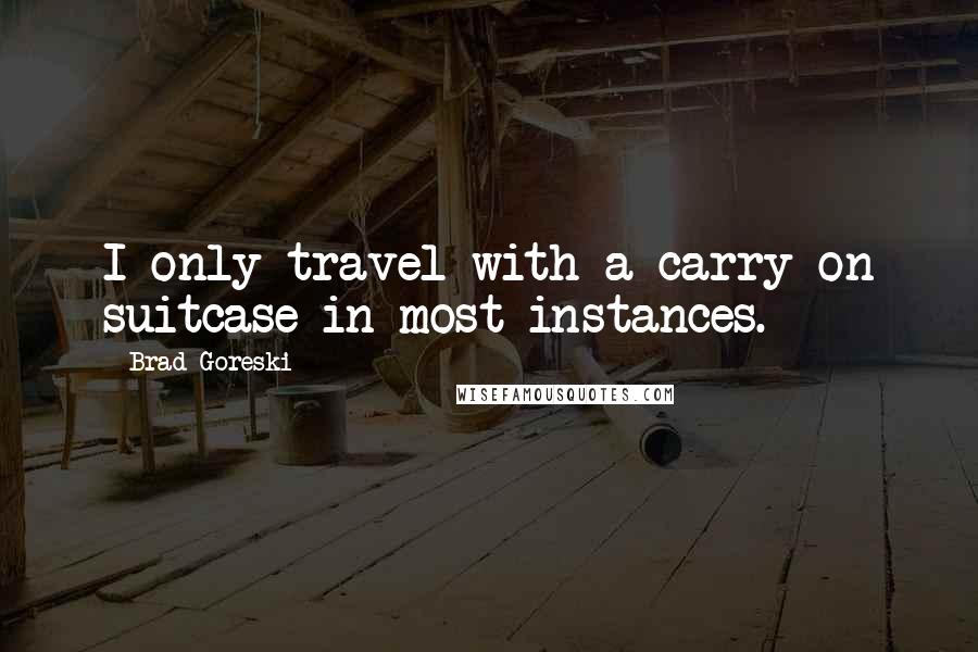 Brad Goreski Quotes: I only travel with a carry-on suitcase in most instances.
