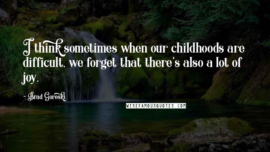 Brad Goreski Quotes: I think sometimes when our childhoods are difficult, we forget that there's also a lot of joy.
