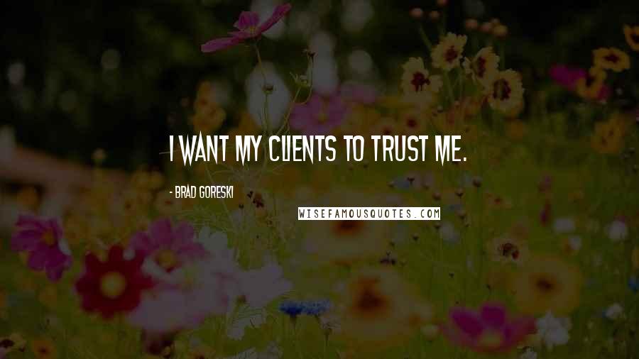 Brad Goreski Quotes: I want my clients to trust me.